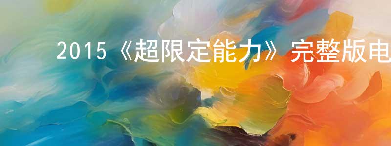 ﻿陈娜妮的网络影视资源,﻿2015《超限定能力》完整版电影/在线观看/百度云-美剧天堂
